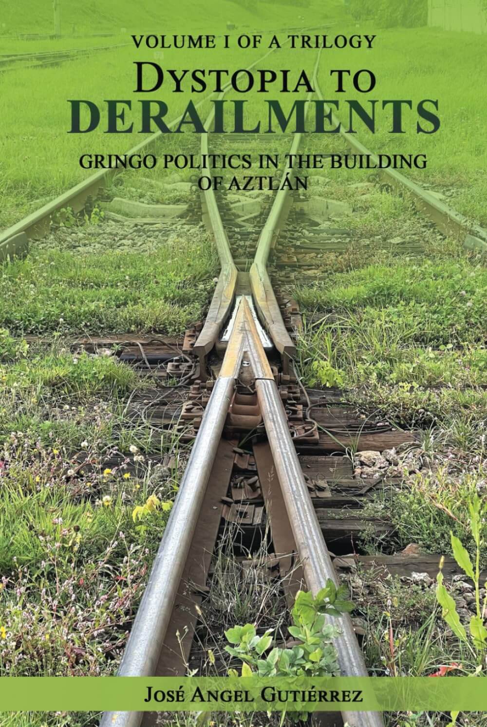 VOLUME I OF A TRILOGY DYSTOPIA ΤΟ DERAILMENTS GRINGO POLITICS IN THE BUILDING OF AZTLAN